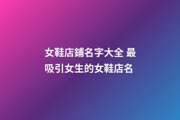 女鞋店鋪名字大全 最吸引女生的女鞋店名-第1張-店鋪起名-玄機派